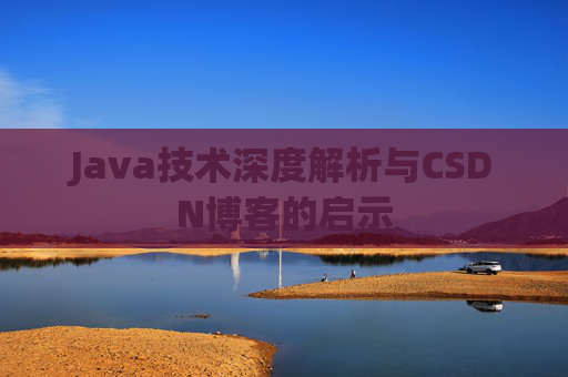 Java技术深度解析与CSDN博客的启示